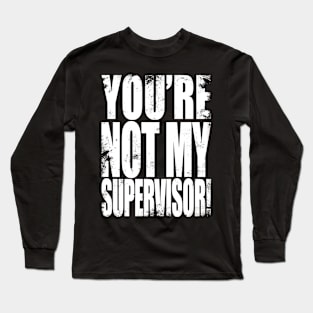 YOU'RE NOT MY SUPERVISOR! Long Sleeve T-Shirt